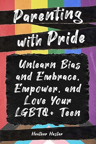 Parenting with Pride: Unlearn Bias and Embrace, Empower, and Love Your LGBTQ+ Teen