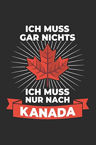 Kanada Notizbuch: Ich muss gar nichts - Ich muss nur nach Kanada / 6x9 Zoll / 120 linierte Seiten