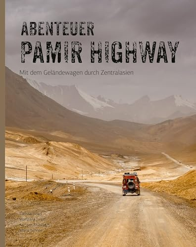 Abenteuer Pamir Highway - Mit dem Geländewagen durch Zentralasien von Wolgograd über die Seidenstraße und den Pamir-Highway bis zum Issyk-Kul-See: Bildband und Reisebericht über Land und Leute