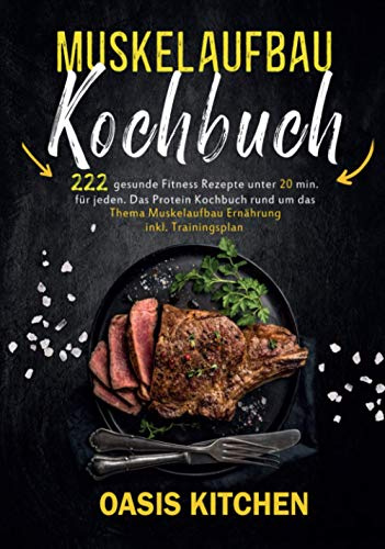 Muskelaufbau Kochbuch: 222 gesunde Fitness Rezepte unter 20 min. für jeden - Das Protein Kochbuch rund um das Thema Muskelaufbau Ernährung inkl. Trainingsplan