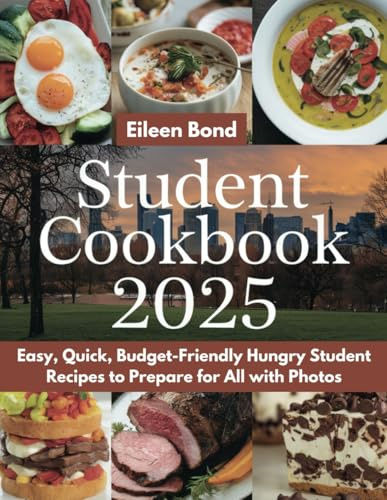 Student Cookbook 2025: Easy, Quick, Budget-Friendly Hungry Student Recipes to Prepare for All with Photos