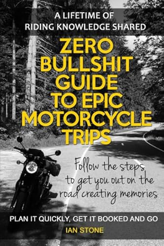 Zero Bullshit Guide To Epic Motorcycle Trips: Follow the steps to get you out on the road creating memories. Plan it quickly, get it booked and go. (Motorcycle Diaries)