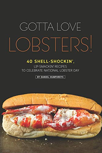 Gotta Love Lobsters!: 40 Shell-Shockin', Lip-Smackin' Recipes to Celebrate National Lobster Day