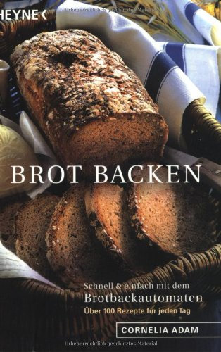Brot backen: Schnell und einfach mit dem Brotbackautomaten - 100 Rezepte für jeden Tag