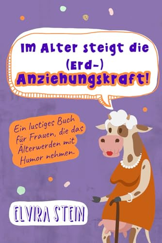 Im Alter steigt die (Erd-) Anziehungskraft!: Ein lustiges Buch für Frauen, die das Älterwerden mit Humor nehmen.