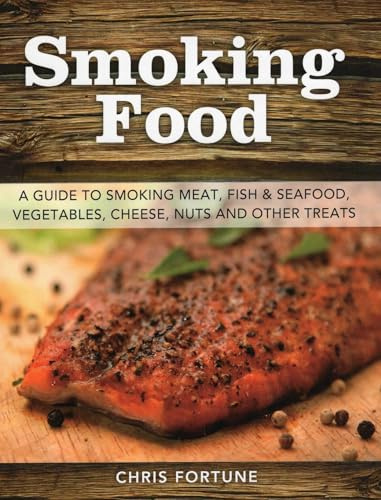 Smoking Food: A Guide to Smoking Meat, Fish & Seafood, Vegetables, Cheese, Nuts and Other Treats