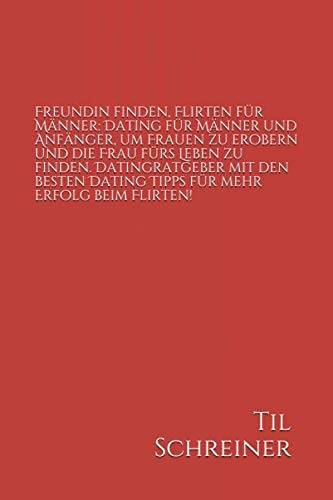 Freundin finden, Flirten für Männer: Dating für Männer und Anfänger, um Frauen zu erobern und die Frau fürs Leben zu finden. Datingratgeber mit den besten Dating Tipps für mehr Erfolg beim Flirten!