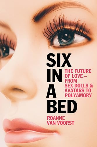 Six in a Bed: The Future of Love - from Sex Dolls and Avatars to Polyamory