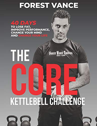 The CORE Kettlebell Challenge: 40 Days to Lose Fat, Improve Performance, Change Your Mind and Change Your Life