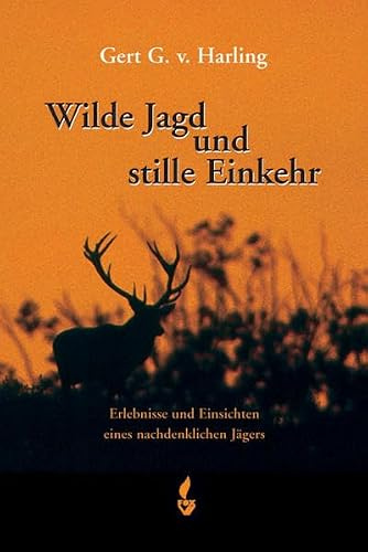 Wilde Jagd und stille Einkehr: Erlebnisse und Einsichten eines nachdenklichen Jägers