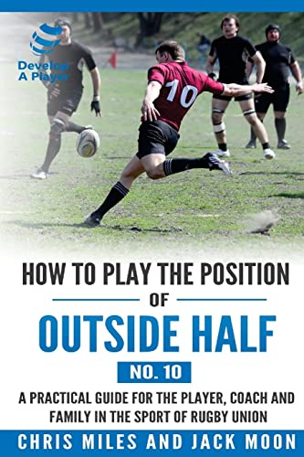 How to play the position of Outside-half (No. 10): A practical guide for the player, coach and family in the sport of rugby union (Develop A Player Rugby Union manuals, Band 10)