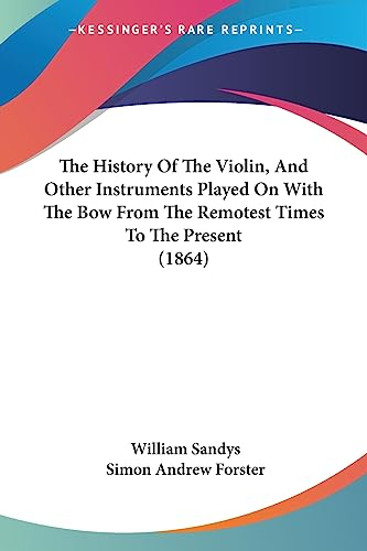 The History of the Violin, and Other Instruments Played on With the Bow from the Remotest Times to the Present