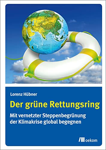 Der grüne Rettungsring: Mit vernetzter Steppenbegrünung der Klimakrise global begegnen