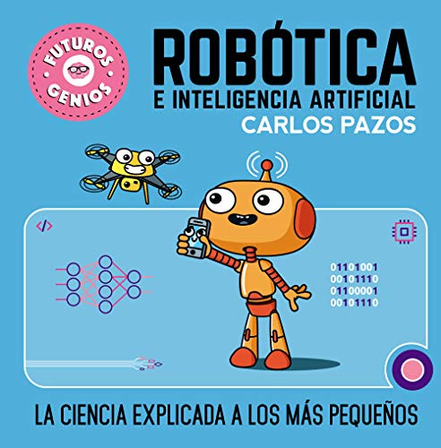 Robótica e inteligencia artificial (Futuros Genios 5): La ciencia explicada a los más pequeños (Pequeños curiosos)