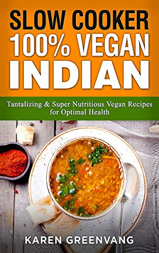 Slow Cooker: 100% Vegan Indian - Tantalizing and Super Nutritious Vegan Recipes for Optimal Health (Nutrition, Vegan Diet, Plant Based Book, Band 1)