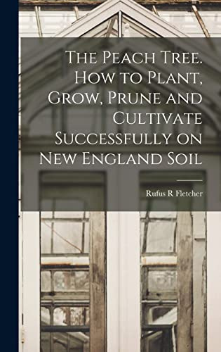 The Peach Tree. How to Plant, Grow, Prune and Cultivate Successfully on New England Soil