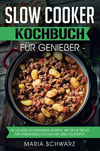 Slow Cooker: Kochbuch für Genießer: 50 leckere Schongarer Rezepte, mit Tips & Tricks für Stressfreies Kochen mit dem Crockpot
