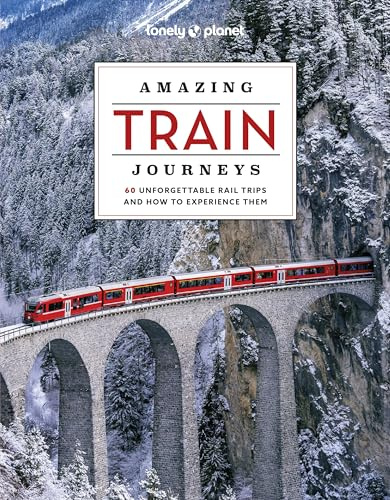 Lonely Planet Amazing Train Journeys: The Ultimate Guide to 60 Remarkable Rail Experiences with Stunning Photography, Route Maps & Expert Insights