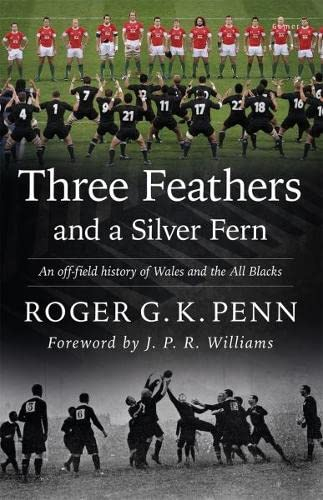 Three Feathers and a Silver Fern - An Off-Field History of the 'Wales-All Blacks Fixtures': An Off-field History of the Wales-All Blacks Fixtures