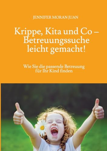 Krippe, Kita und Co – Betreuungssuche leicht gemacht!: Wie Sie die passende Betreuung für Ihr Kind finden