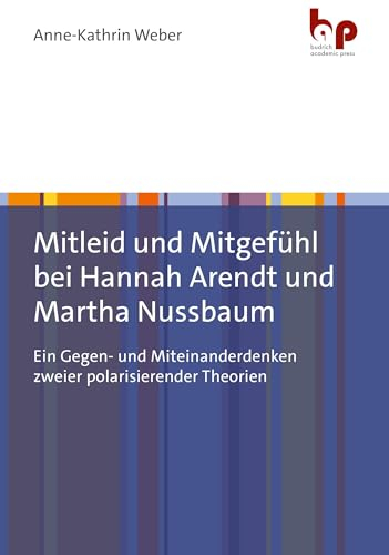 Mitleid und Mitgefühl bei Hannah Arendt und Martha Nussbaum: Ein Gegen- und Miteinanderdenken zweier polarisierender Theorien