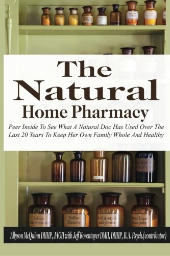 The Natural Home Pharmacy: Peer Inside To See What A Natural Doc Has Used Over The Last 20 Years To Keep Her Own Family Whole And Healthy