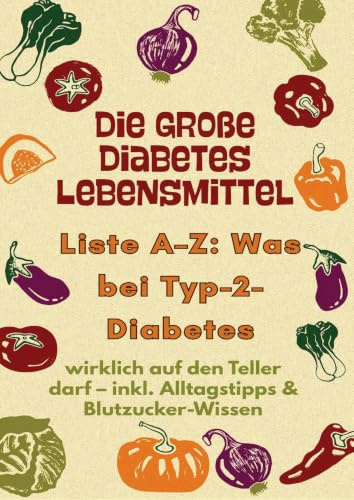 Die große Diabetes Lebensmittel -Liste A-Z: Was bei Typ-2-Diabetes wirklich auf den Teller darf: inkl. Alltagstipps & Blutzucker-Wissen