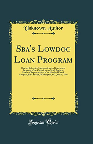 Sba's Lowdoc Loan Program: Hearing Before the Subcommittee on Government Programs of the Committee on Small Business, House of Representatives, One ... DC, July 19, 1995 (Classic Reprint)