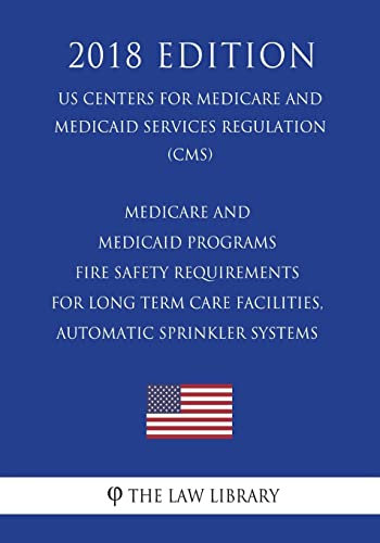 Medicare and Medicaid Programs - Fire Safety Requirements for Long Term Care Facilities, Automatic Sprinkler Systems (US Centers for Medicare and Medicaid Services Regulation) (CMS) (2018 Edition)