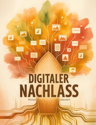 Digitaler Nachlass: Das digitale Erbe selbst bestimmen oder als Erbe abwickeln: Der vollständige Ratgeber