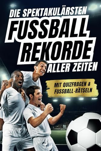 Die spektakulärsten Fussball-Rekorde aller Zeiten: 250 spannende Fakten, mit Quizfragen & Rätseln - Perfektes Fußball-Geschenk für Jungs, Mädchen & alle Fußball-Fans