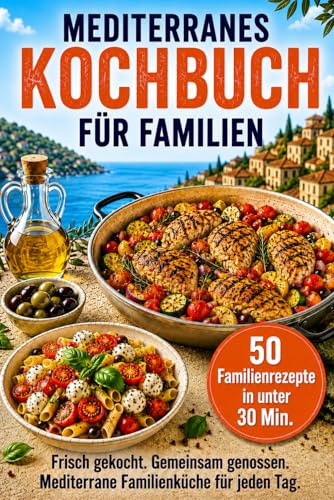 Mediterranes Kochbuch für Familien – 50 gesunde Rezepte für die mediterrane Ernährung: Schnell gekocht, ausgewogen und alltagstauglich | Familiengerichte in unter 30 Minuten für Kinder und Erwachsene