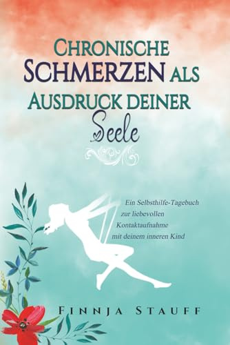 Chronische Schmerzen als Ausdruck deiner Seele: Ein Selbsthilfe-Tagebuch zur liebevollen Kontaktaufnahme mit deinem inneren Kind
