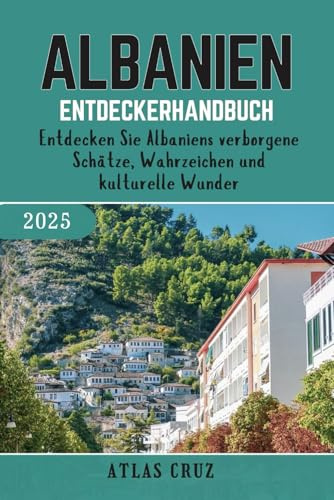 Albanien Entdeckerhandbuch 2025: Entdecken Sie Albaniens verborgene Schätze, Wahrzeichen und kulturelle Wunder (German Edition) (Wander Light)