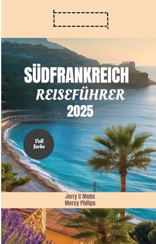 SÜDFRANKREICH REISEFÜHRER 2025: ntdecken Sie wunderschöne Lavendelfelder, ein reiches kulturelles Erbe und spannende Abenteuer