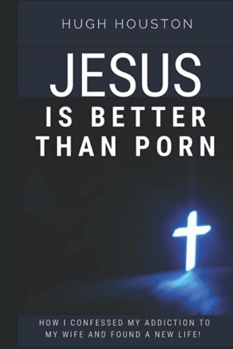 JESUS IS BETTER THAN PORN: How I Confessed my Addiction to My Wife and Found a New Life