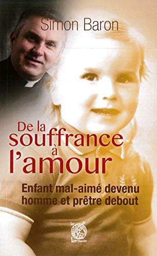 De la souffrance à l'amour - Enfant mal-aimé devenu homme et prêtre debout