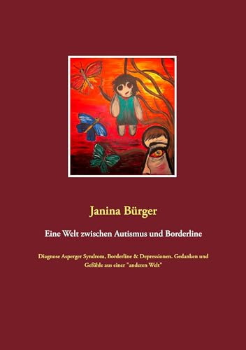 Eine Welt zwischen Autismus und Borderline: Diagnose Asperger Syndrom, Borderline & Depressionen. Gedanken und Gefühle aus einer anderen Welt
