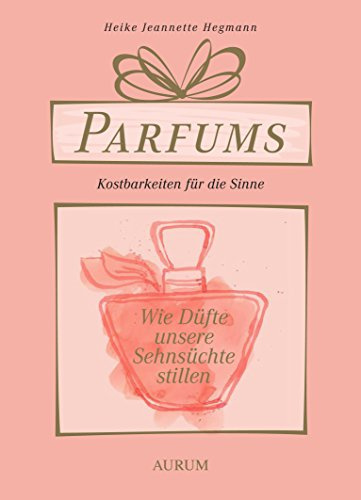 Parfums - Kostbarkeiten für die Sinne: Wie Düfte unsere Sehnsüchte stillen