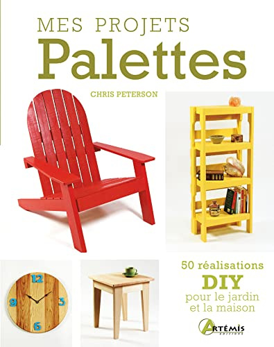 Mes projets Palettes: 50 réalisations DIY pour le jardin et la maison