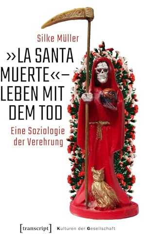 »La Santa Muerte« - Leben mit dem Tod: Eine Soziologie der Verehrung (Kulturen der Gesellschaft, Bd. 46)