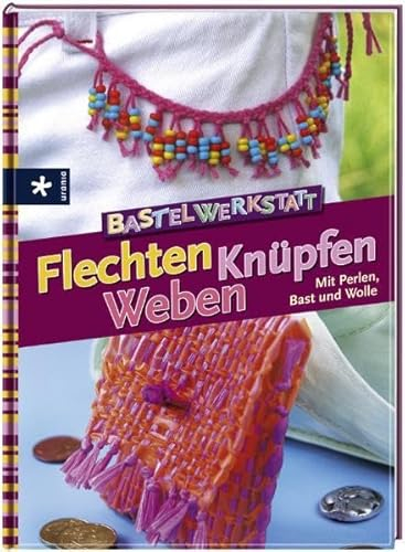 Bastelwerkstatt Flechten Knüpfen Weben: Mit Perlen, Bast und Wolle