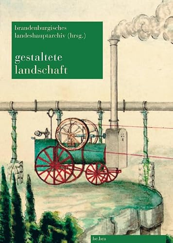 Gestaltete Landschaft: Archivalische Quellen zu Schlössern, Herrenhäusern und Gärten im Land Brandenburg