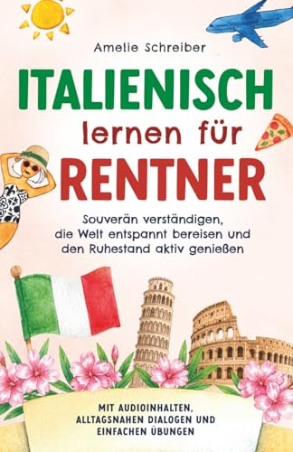 Italienisch lernen für Rentner: Souverän verständigen, die Welt entspannt bereisen und den Ruhestand aktiv genießen - Mit Audioinhalten, alltagsnahen Dialogen und einfachen Übungen
