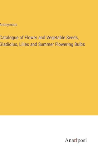 Catalogue of Flower and Vegetable Seeds, Gladiolus, Lilies and Summer Flowering Bulbs