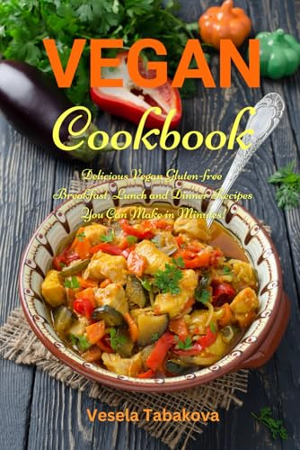 Vegan Cookbook: Delicious Vegan Gluten-free Breakfast, Lunch and Dinner Recipes You Can Make in Minutes!: Healthy Vegan Cooking and Living on a Budget (Plant-Based Cooking)