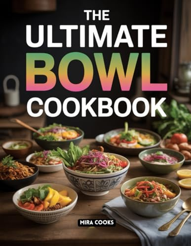 The Ultimate Bowl Cookbook: Flavorful and Easy Bowl Recipes for Every Meal (The Ultimate Home Cooking Series)