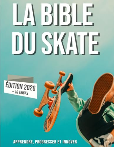 La bible du skateboard: Apprendre le skate, son histoire, progresser et innover.