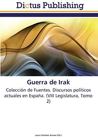 Guerra de Irak: Colección de Fuentes. Discursos políticos actuales en España. (VIII Legislatura, Tomo 2)