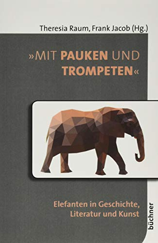 »Mit Pauken und Trompeten«: Elefanten in Geschichte, Literatur und Kunst (Beiträge zur Tiergeschichte)